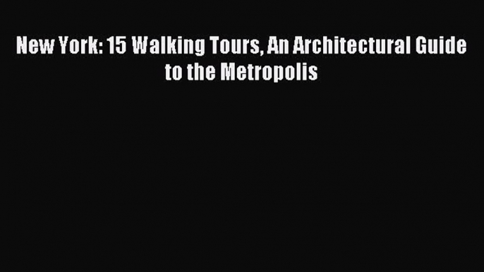 Read New York: 15 Walking Tours An Architectural Guide to the Metropolis Ebook Free