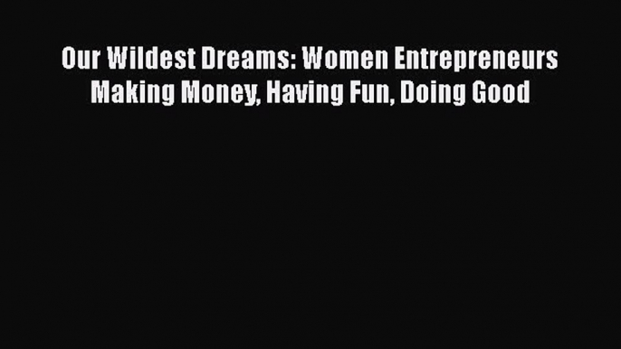 [PDF] Our Wildest Dreams: Women Entrepreneurs Making Money Having Fun Doing Good Download Online