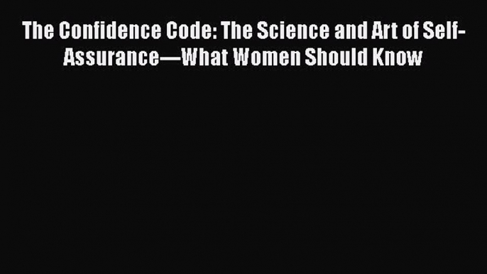 Read The Confidence Code: The Science and Art of Self-Assurance---What Women Should Know Ebook