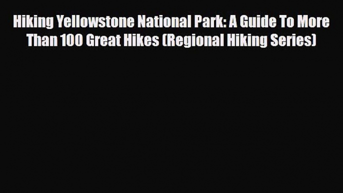 Download Hiking Yellowstone National Park: A Guide To More Than 100 Great Hikes (Regional Hiking