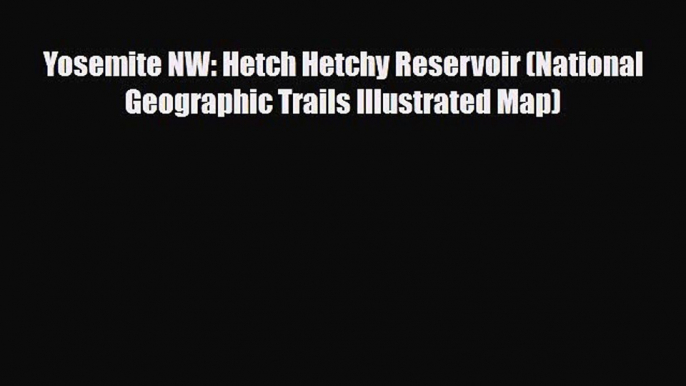 PDF Yosemite NW: Hetch Hetchy Reservoir (National Geographic Trails Illustrated Map) Free Books