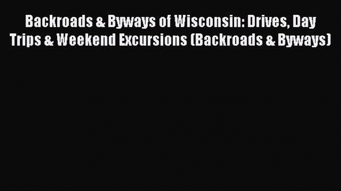 Read Backroads & Byways of Wisconsin: Drives Day Trips & Weekend Excursions (Backroads & Byways)