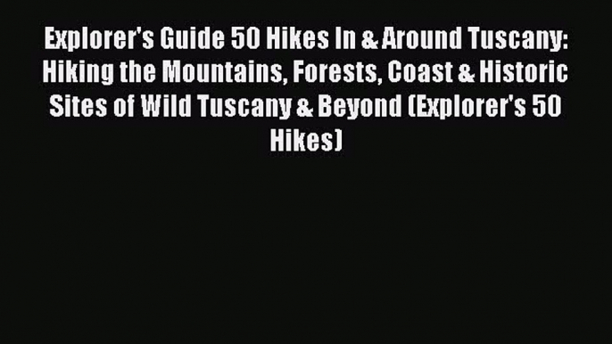 Read Explorer's Guide 50 Hikes In & Around Tuscany: Hiking the Mountains Forests Coast & Historic