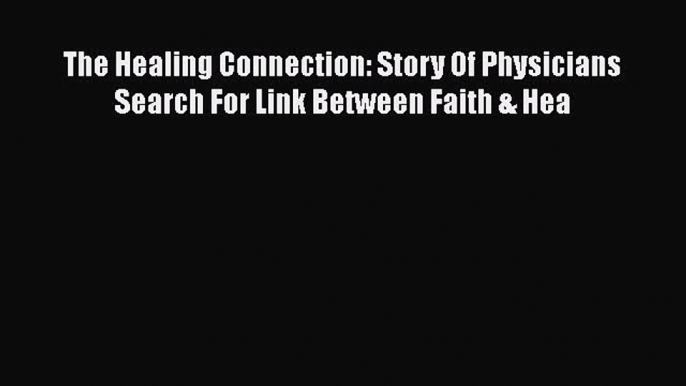 [PDF] The Healing Connection: Story Of Physicians Search For Link Between Faith & Hea [Download]