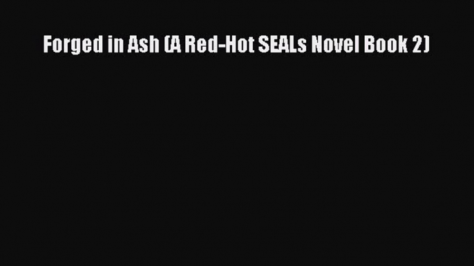 PDF Forged in Ash (A Red-Hot SEALs Novel Book 2)  Read Online