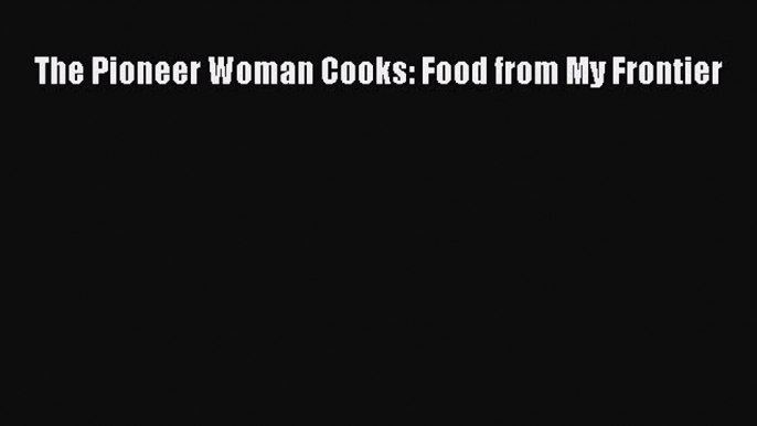 Read The Pioneer Woman Cooks: Food from My Frontier PDF Free