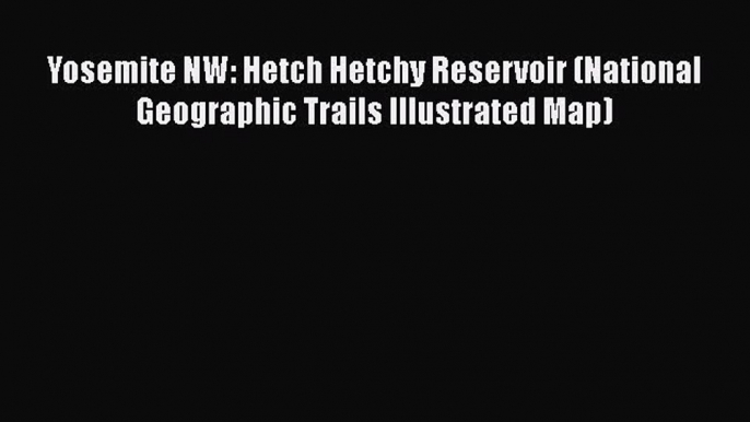 [PDF] Yosemite NW: Hetch Hetchy Reservoir (National Geographic Trails Illustrated Map) Download