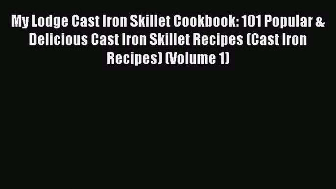 Download My Lodge Cast Iron Skillet Cookbook: 101 Popular & Delicious Cast Iron Skillet Recipes