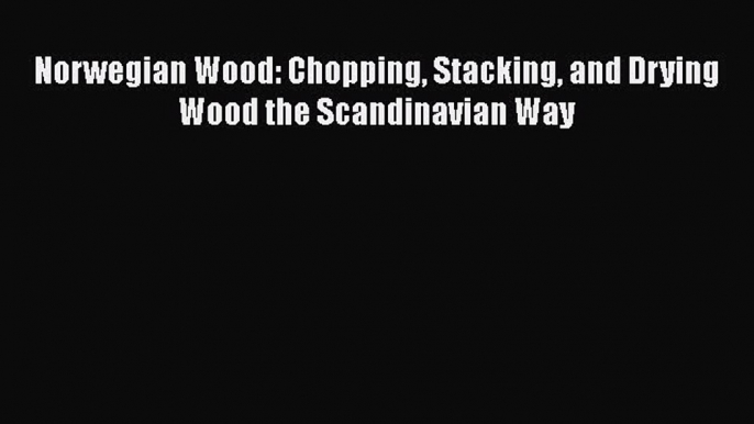 Read Norwegian Wood: Chopping Stacking and Drying Wood the Scandinavian Way Ebook Free