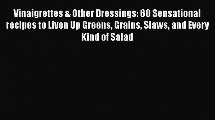 Read Vinaigrettes & Other Dressings: 60 Sensational recipes to Liven Up Greens Grains Slaws