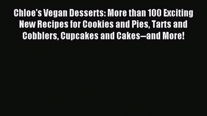 Download Chloe's Vegan Desserts: More than 100 Exciting New Recipes for Cookies and Pies Tarts