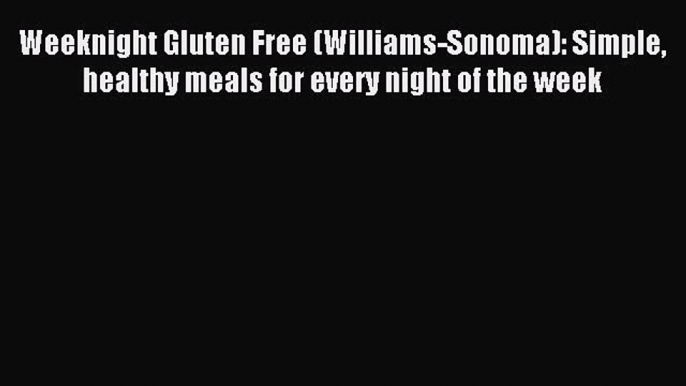 Read Weeknight Gluten Free (Williams-Sonoma): Simple healthy meals for every night of the week