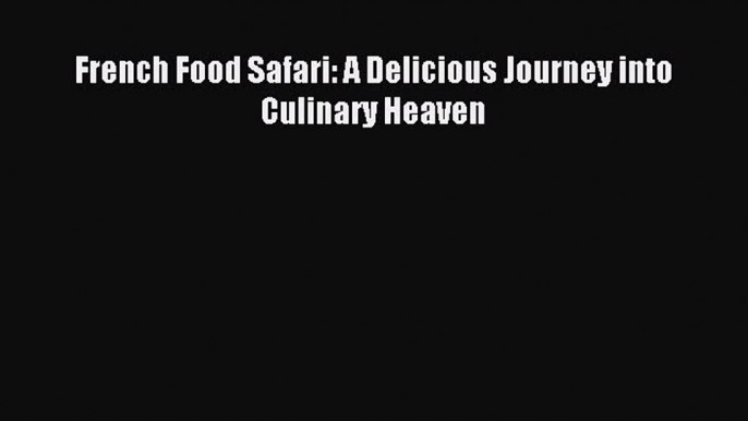 Read French Food Safari: A Delicious Journey into Culinary Heaven PDF Online