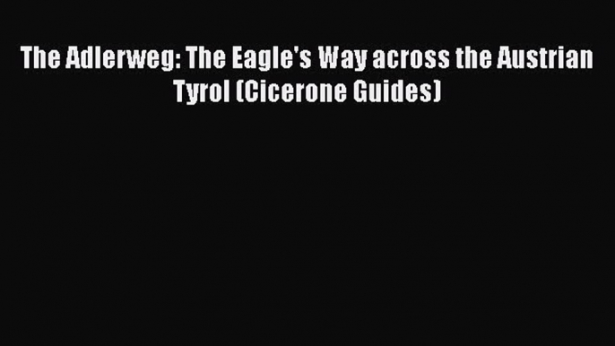 PDF The Adlerweg: The Eagle's Way across the Austrian Tyrol (Cicerone Guides) Read Online