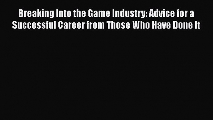 [PDF] Breaking Into the Game Industry: Advice for a Successful Career from Those Who Have Done