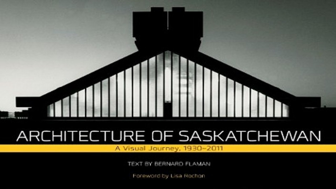 Read Architecture of Saskatchewan  A Visual Journey  1930 2011  Trade Books Based in Scholarship