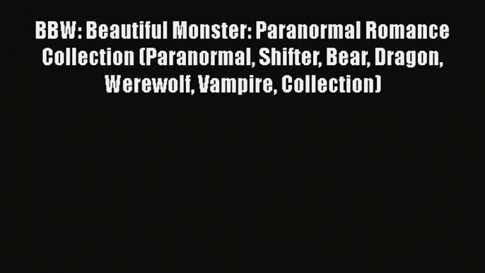 PDF BBW: Beautiful Monster: Paranormal Romance Collection (Paranormal Shifter Bear Dragon Werewolf