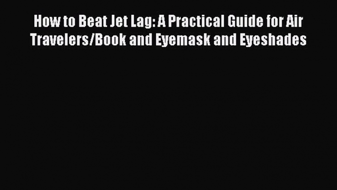 Download How to Beat Jet Lag: A Practical Guide for Air Travelers/Book and Eyemask and Eyeshades