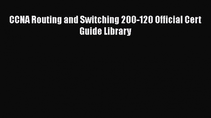 PDF CCNA Routing and Switching 200-120 Official Cert Guide Library  EBook