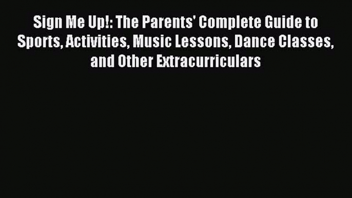 Read Sign Me Up!: The Parents' Complete Guide to Sports Activities Music Lessons Dance Classes