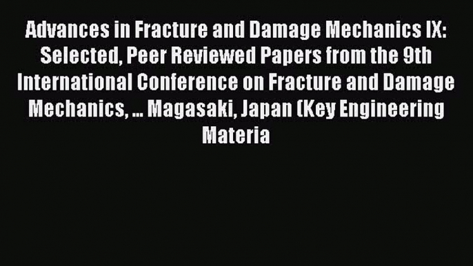 Ebook Advances in Fracture and Damage Mechanics IX: Selected Peer Reviewed Papers from the