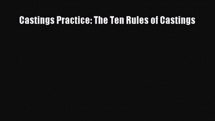 Book Castings Practice: The Ten Rules of Castings Read Online