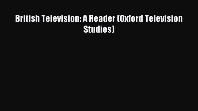 Read British Television: A Reader (Oxford Television Studies) Ebook Free