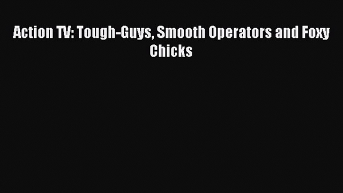 Download Action TV: Tough-Guys Smooth Operators and Foxy Chicks PDF Free