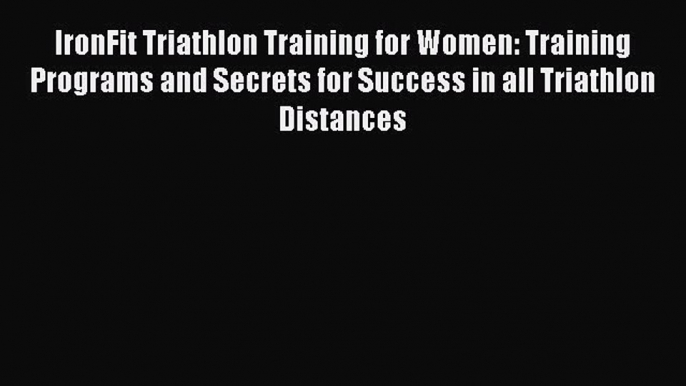 Download IronFit Triathlon Training for Women: Training Programs and Secrets for Success in