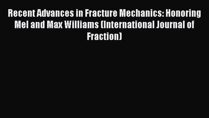 Ebook Recent Advances in Fracture Mechanics: Honoring Mel and Max Williams (International Journal