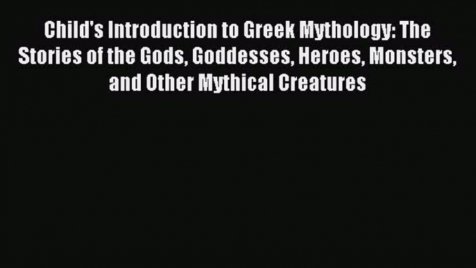 Read Child's Introduction to Greek Mythology: The Stories of the Gods Goddesses Heroes Monsters