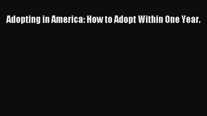 Read Adopting in America: How to Adopt Within One Year Ebook Free