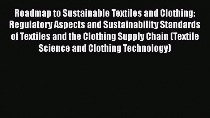 Ebook Roadmap to Sustainable Textiles and Clothing: Regulatory Aspects and Sustainability Standards