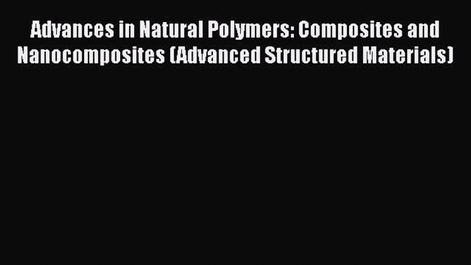 Ebook Advances in Natural Polymers: Composites and Nanocomposites (Advanced Structured Materials)