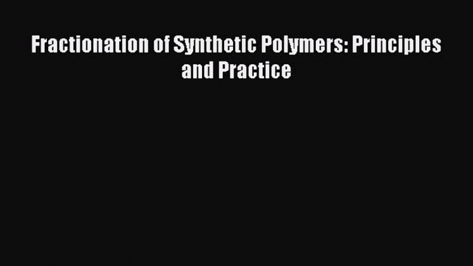 Book Fractionation of Synthetic Polymers: Principles and Practice Download Online