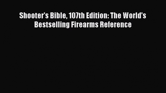 Read Shooter’s Bible 107th Edition: The World’s Bestselling Firearms Reference Ebook Free