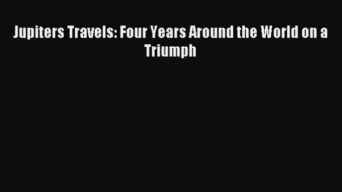 Read Jupiters Travels: Four Years Around the World on a Triumph Ebook Free