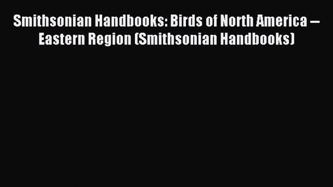 Read Smithsonian Handbooks: Birds of North America -- Eastern Region (Smithsonian Handbooks)