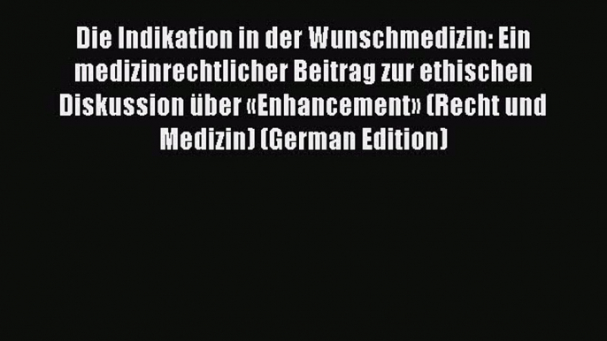 Read Die Indikation in der Wunschmedizin: Ein medizinrechtlicher Beitrag zur ethischen Diskussion