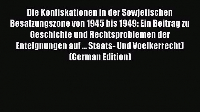 Read Die Konfiskationen in der Sowjetischen Besatzungszone von 1945 bis 1949: Ein Beitrag zu