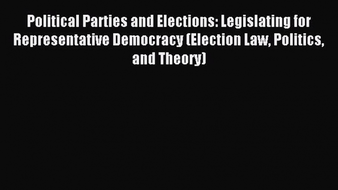 Read Political Parties and Elections: Legislating for Representative Democracy (Election Law