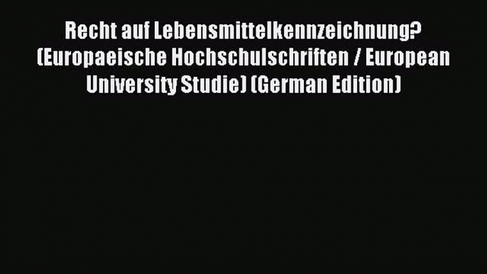 Read Recht auf Lebensmittelkennzeichnung? (Europaeische Hochschulschriften / European University