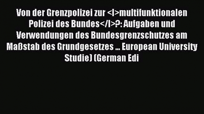 Read Von der Grenzpolizei zur multifunktionalen Polizei des Bundes?: Aufgaben und Verwendungen