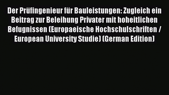 Read Der Prüfingenieur für Bauleistungen: Zugleich ein Beitrag zur Beleihung Privater mit hoheitlichen