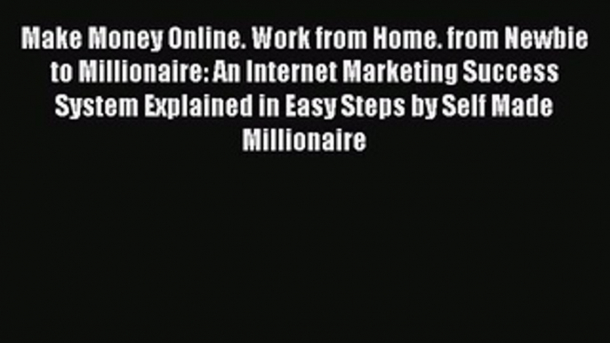 PDF Make Money Online. Work from Home. from Newbie to Millionaire: An Internet Marketing Success