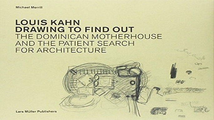 Read Louis Kahn  Drawing to Find Out  The Dominican Motherhouse and the Patient Search for