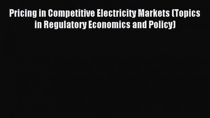 Read Pricing in Competitive Electricity Markets (Topics in Regulatory Economics and Policy)