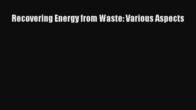 [Download] Recovering Energy from Waste: Various Aspects [Read] Online