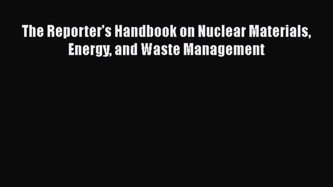 [Download] The Reporter's Handbook on Nuclear Materials Energy and Waste Management [Download]