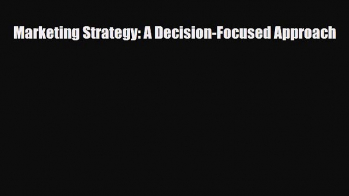 [PDF] Marketing Strategy: A Decision-Focused Approach Read Full Ebook